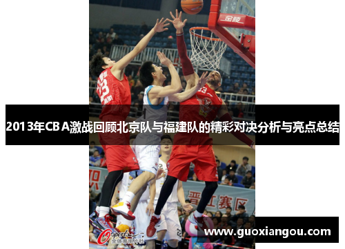 2013年CBA激战回顾北京队与福建队的精彩对决分析与亮点总结